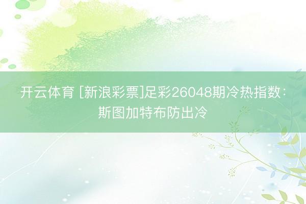 开云体育 [新浪彩票]足彩26048期冷热指数：斯图加特布防出冷