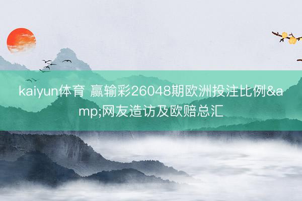 kaiyun体育 赢输彩26048期欧洲投注比例&网友造访及欧赔总汇
