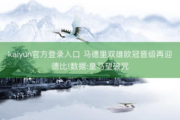 kaiyun官方登录入口 马德里双雄欧冠晋级再迎德比!数据:皇马望破咒