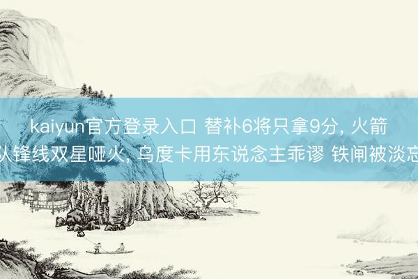 kaiyun官方登录入口 替补6将只拿9分, 火箭队锋线双星哑火, 乌度卡用东说念主乖谬 铁闸被淡忘