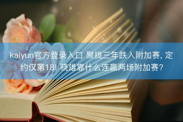 kaiyun官方登录入口 聚拢三年跌入附加赛, 定约仅第18! 骁雄靠什么连赢两场附加赛?