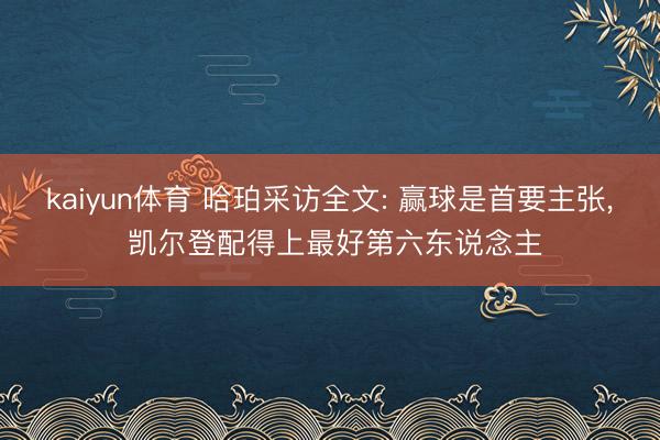 kaiyun体育 哈珀采访全文: 赢球是首要主张, 凯尔登配得上最好第六东说念主