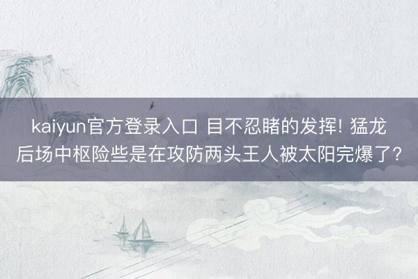 kaiyun官方登录入口 目不忍睹的发挥! 猛龙后场中枢险些是在攻防两头王人被太阳完爆了?