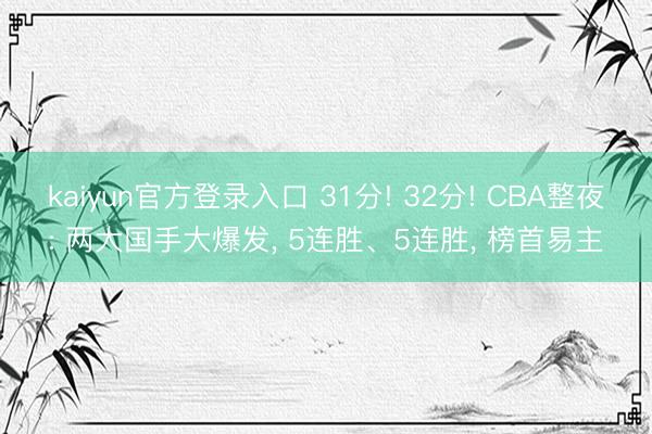 kaiyun官方登录入口 31分! 32分! CBA整夜: 两大国手大爆发, 5连胜、5连胜, 榜首易主