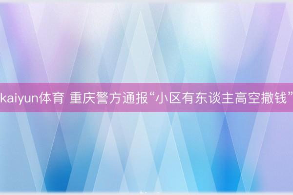 kaiyun体育 重庆警方通报“小区有东谈主高空撒钱”