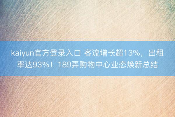kaiyun官方登录入口 客流增长超13%，出租率达93%！189弄购物中心业态焕新总结