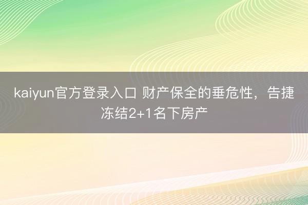 kaiyun官方登录入口 财产保全的垂危性，告捷冻结2+1名下房产