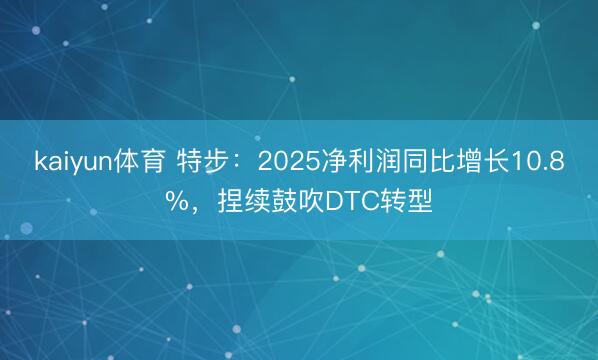 kaiyun体育 特步：2025净利润同比增长10.8%，捏续鼓吹DTC转型