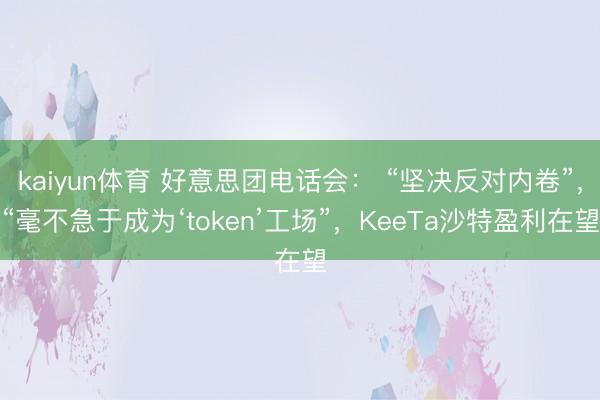 kaiyun体育 好意思团电话会： “坚决反对内卷”，“毫不急于成为‘token’工场”，KeeTa沙特盈利在望