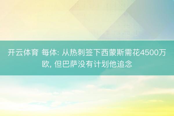 开云体育 每体: 从热刺签下西蒙斯需花4500万欧, 但巴萨没有计划他追念