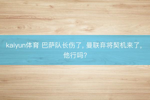 kaiyun体育 巴萨队长伤了, 曼联弃将契机来了, 他行吗?