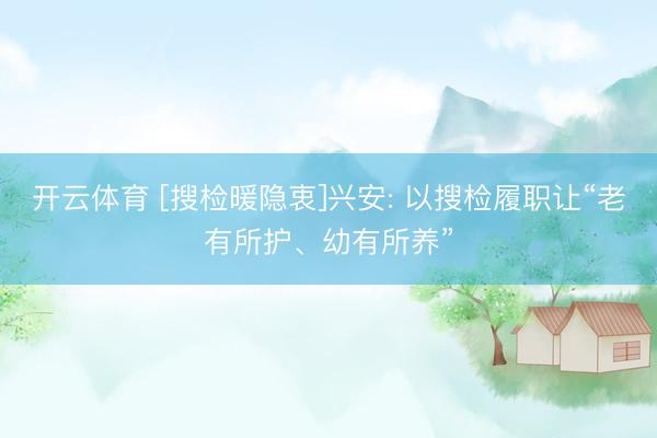 开云体育 [搜检暖隐衷]兴安: 以搜检履职让“老有所护、幼有所养”