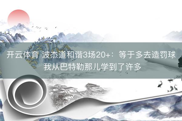 开云体育 波杰道和谐3场20+：等于多去造罚球 我从巴特勒那儿学到了许多
