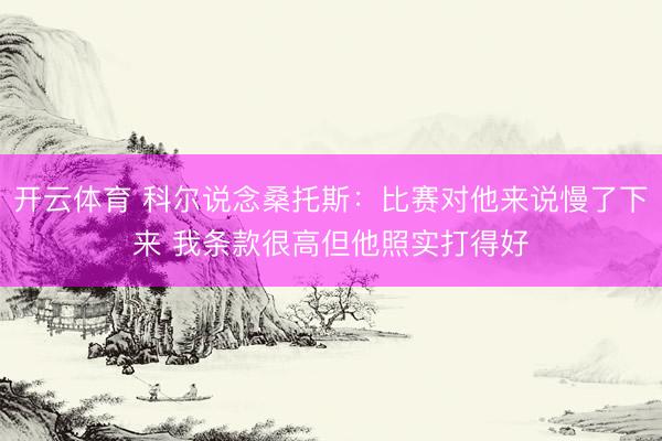 开云体育 科尔说念桑托斯：比赛对他来说慢了下来 我条款很高但他照实打得好