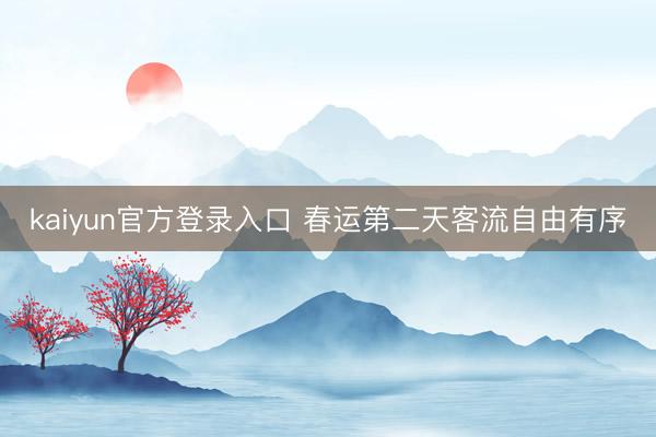 kaiyun官方登录入口 春运第二天客流自由有序