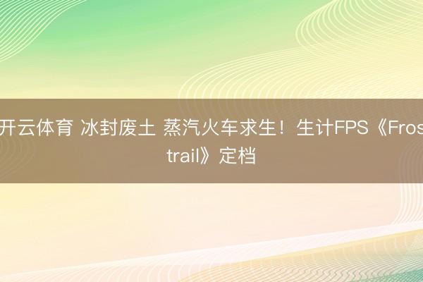 开云体育 冰封废土 蒸汽火车求生！生计FPS《Frostrail》定档