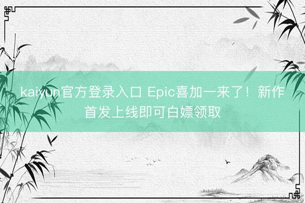 kaiyun官方登录入口 Epic喜加一来了！新作首发上线即可白嫖领取