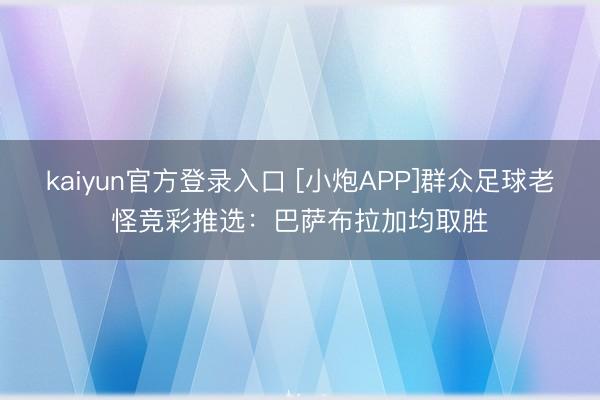 kaiyun官方登录入口 [小炮APP]群众足球老怪竞彩推选：巴萨布拉加均取胜