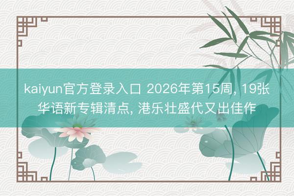 kaiyun官方登录入口 2026年第15周, 19张华语新专辑清点, 港乐壮盛代又出佳作