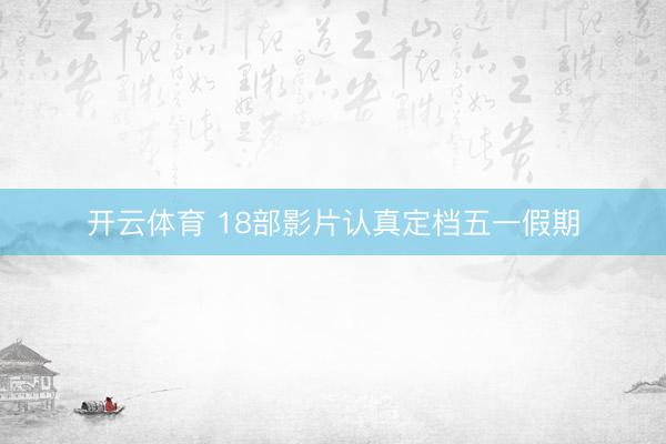 开云体育 18部影片认真定档五一假期