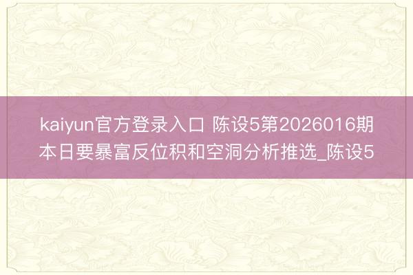kaiyun官方登录入口 陈设5第2026016期本日要暴富反位积和空洞分析推选_陈设5