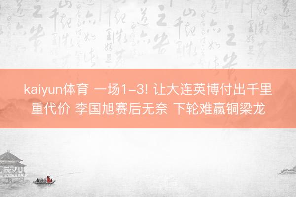 kaiyun体育 一场1-3! 让大连英博付出千里重代价 李国旭赛后无奈 下轮难赢铜梁龙