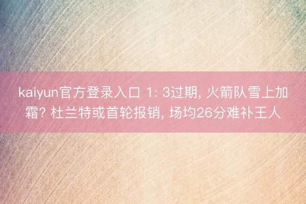 kaiyun官方登录入口 1: 3过期， 火箭队雪上加霜? 杜兰特或首轮报销， 场均26分难补王人