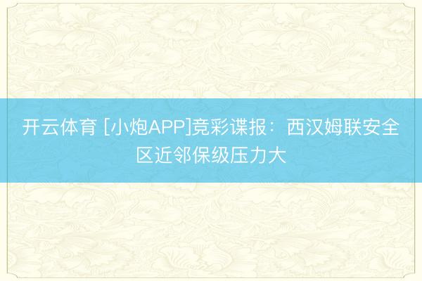 开云体育 [小炮APP]竞彩谍报：西汉姆联安全区近邻保级压力大