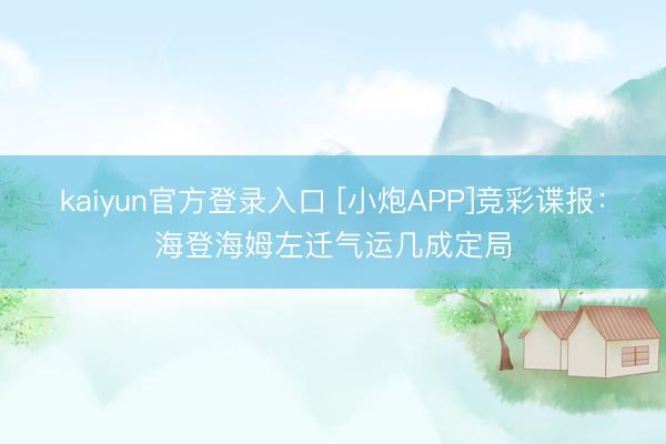 kaiyun官方登录入口 [小炮APP]竞彩谍报：海登海姆左迁气运几成定局