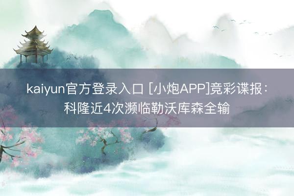 kaiyun官方登录入口 [小炮APP]竞彩谍报：科隆近4次濒临勒沃库森全输