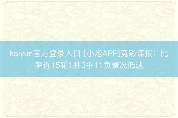 kaiyun官方登录入口 [小炮APP]竞彩谍报：比萨近15轮1胜3平11负景况低迷
