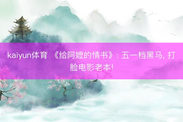 kaiyun体育 《给阿嬷的情书》: 五一档黑马, 打脸电影老本!