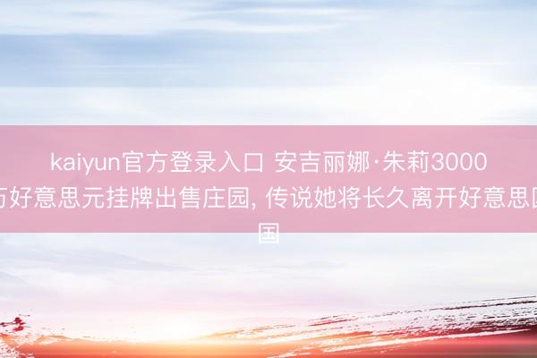kaiyun官方登录入口 安吉丽娜·朱莉3000万好意思元挂牌出售庄园, 传说她将长久离开好意思国