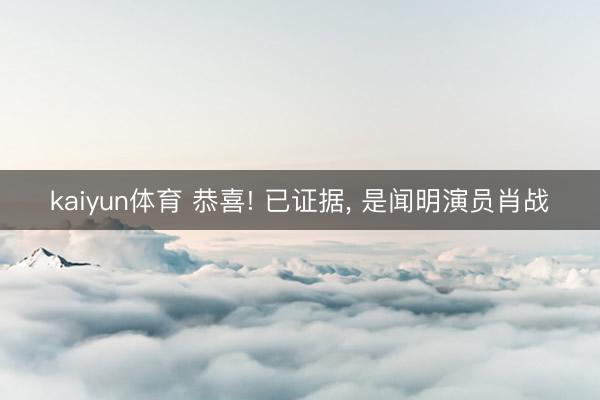 kaiyun体育 恭喜! 已证据, 是闻明演员肖战