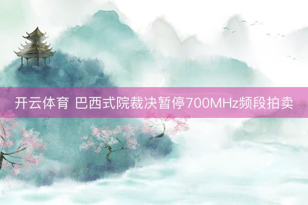 开云体育 巴西式院裁决暂停700MHz频段拍卖