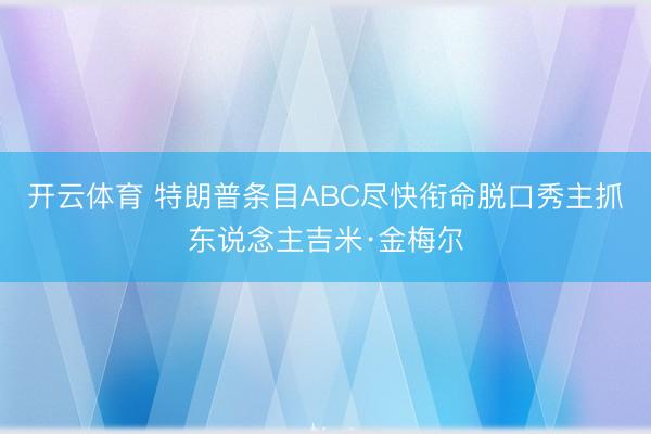 开云体育 特朗普条目ABC尽快衔命脱口秀主抓东说念主吉米·金梅尔