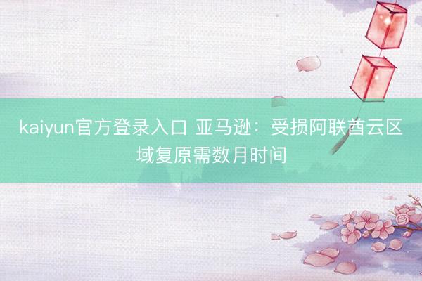 kaiyun官方登录入口 亚马逊：受损阿联酋云区域复原需数月时间