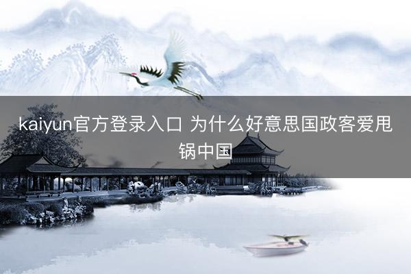 kaiyun官方登录入口 为什么好意思国政客爱甩锅中国