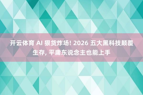 开云体育 AI 狠货炸场! 2026 五大黑科技颠覆生存， 平庸东说念主也能上手