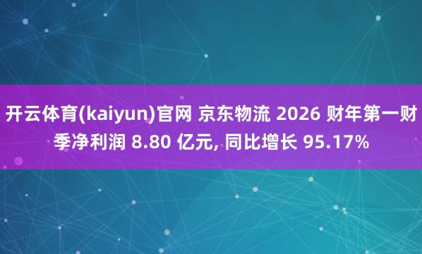 开云体育(kaiyun)官网 京东物流 2026 财年第一财季净利润 8.80 亿元, 同比增长 95.17%