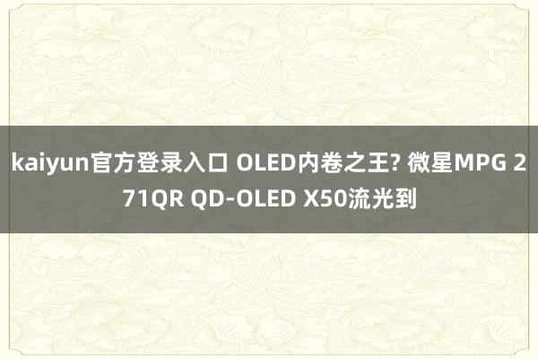 kaiyun官方登录入口 OLED内卷之王? 微星MPG 271QR QD-OLED X50流光到