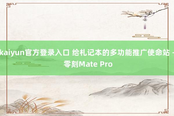 kaiyun官方登录入口 给札记本的多功能推广使命站 - 零刻Mate Pro