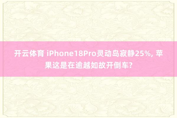 开云体育 iPhone18Pro灵动岛寂静25%， 苹果这是在逾越如故开倒车?