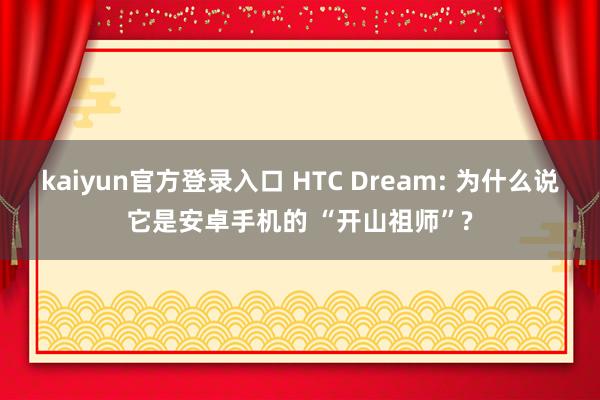 kaiyun官方登录入口 HTC Dream: 为什么说它是安卓手机的 “开山祖师”?