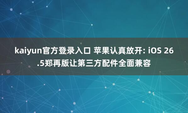kaiyun官方登录入口 苹果认真放开: iOS 26.5郑再版让第三方配件全面兼容