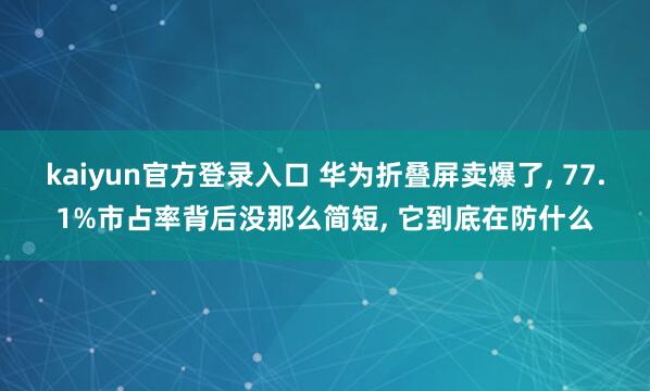 kaiyun官方登录入口 华为折叠屏卖爆了， 77.1%市占率背后没那么简短， 它到底在防什么