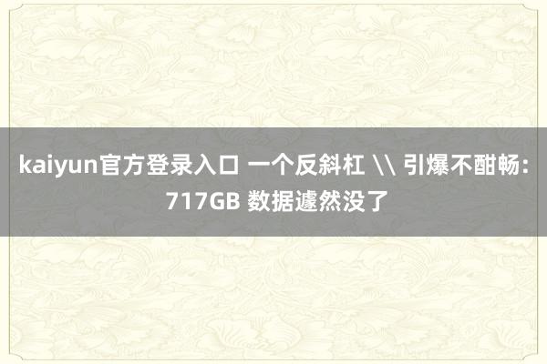 kaiyun官方登录入口 一个反斜杠 \ 引爆不酣畅: 717GB 数据遽然没了