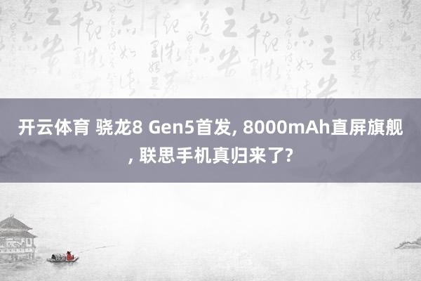 开云体育 骁龙8 Gen5首发, 8000mAh直屏旗舰, 联思手机真归来了?