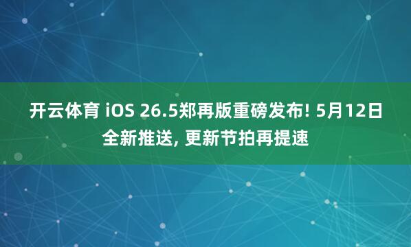 开云体育 iOS 26.5郑再版重磅发布! 5月12日全新推送, 更新节拍再提速
