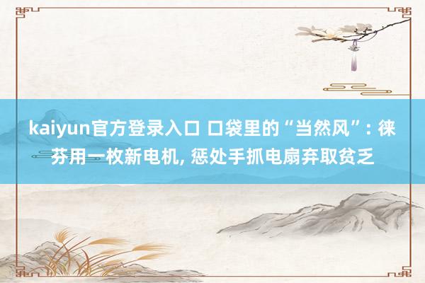 kaiyun官方登录入口 口袋里的“当然风”: 徕芬用一枚新电机， 惩处手抓电扇弃取贫乏